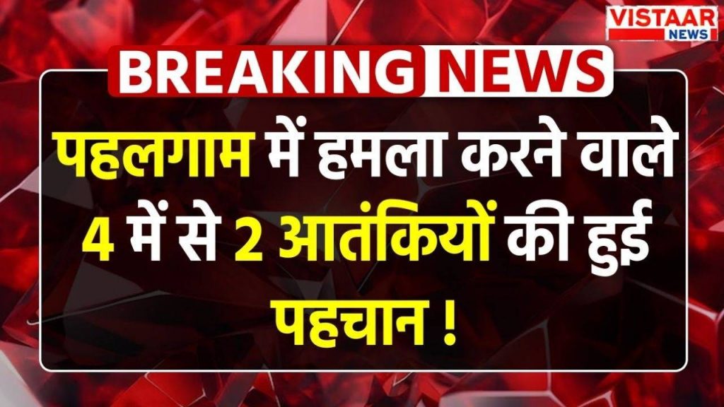 2 out of 4 terrorists involved in Pahalgam terror attack identified